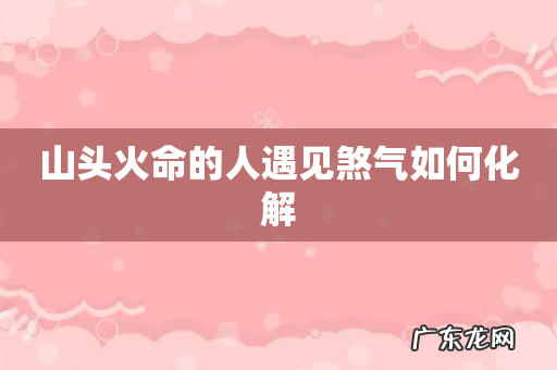 山头火命的人遇见煞气如何化解