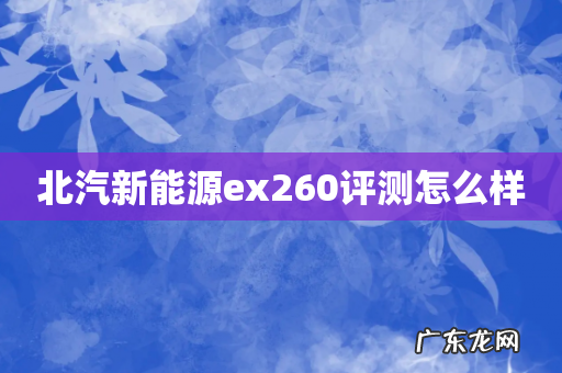 北汽新能源ex260评测怎么样