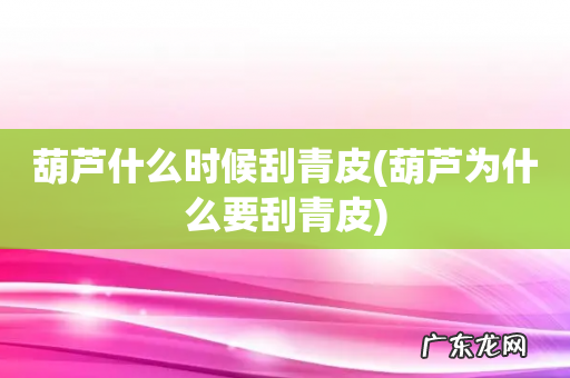 葫芦为什么要刮青皮 葫芦什么时候刮青皮