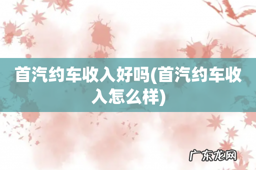 首汽约车收入怎么样 首汽约车收入好吗
