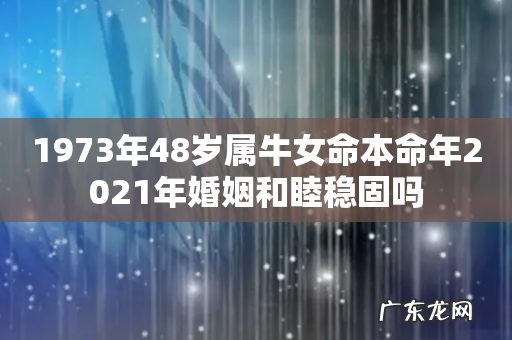 1973年48岁属牛女命本命年2021年婚姻和睦稳固吗