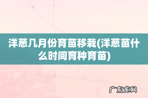 洋葱苗什么时间育种育苗 洋葱几月份育苗移栽