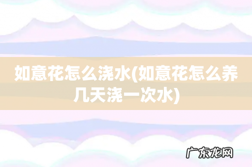 如意花怎么养几天浇一次水 如意花怎么浇水