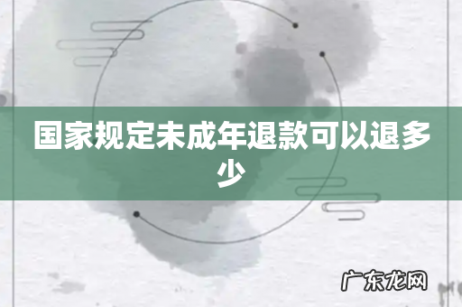 国家规定未成年退款可以退多少