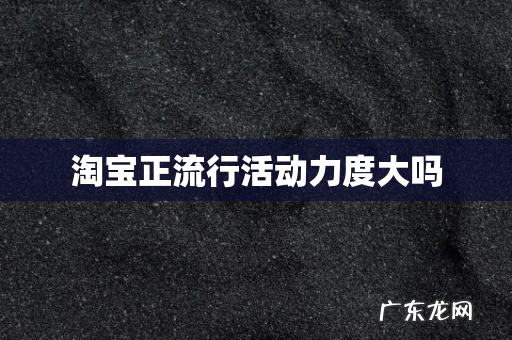 淘宝正流行活动力度大吗