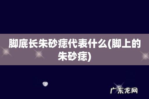 脚上的朱砂痣 脚底长朱砂痣代表什么