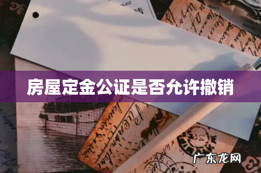 房屋定金公证是否允许撤销