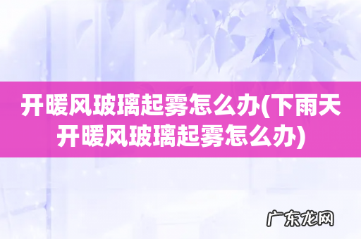 下雨天开暖风玻璃起雾怎么办 开暖风玻璃起雾怎么办