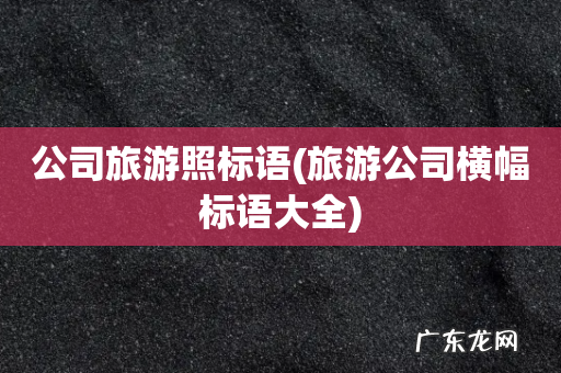 旅游公司横幅标语大全 公司旅游照标语