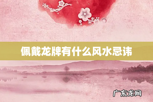 佩戴龙牌有什么风水忌讳