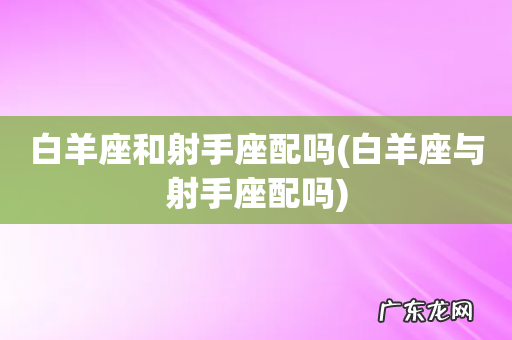 白羊座与射手座配吗 白羊座和射手座配吗