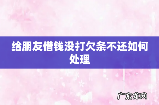 给朋友借钱没打欠条不还如何处理