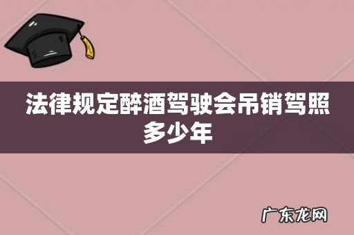 法律规定醉酒驾驶会吊销驾照多少年
