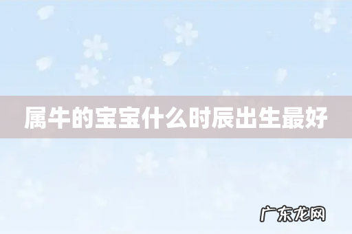 属牛的宝宝什么时辰出生最好