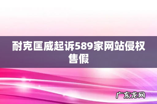 耐克匡威起诉589家网站侵权售假