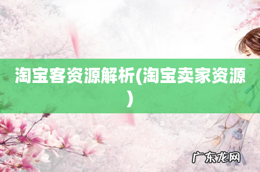 淘宝卖家资源 淘宝客资源解析