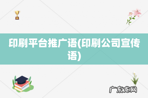 印刷公司宣传语 印刷平台推广语