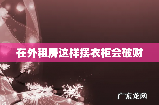 在外租房这样摆衣柜会破财