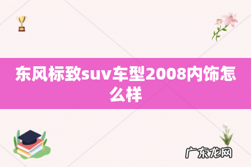 东风标致suv车型2008内饰怎么样