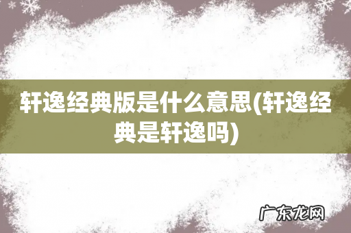 轩逸经典是轩逸吗 轩逸经典版是什么意思