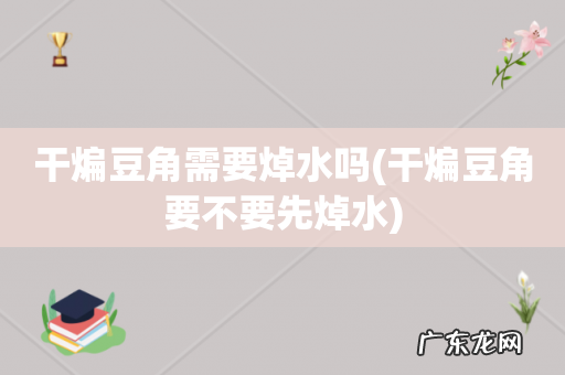 干煸豆角要不要先焯水 干煸豆角需要焯水吗