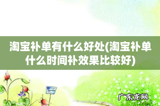 淘宝补单什么时间补效果比较好 淘宝补单有什么好处