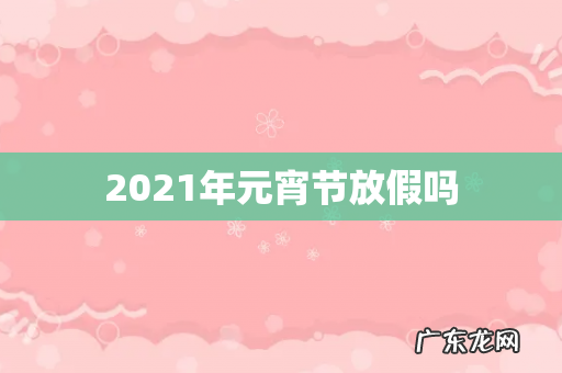 2021年元宵节放假吗
