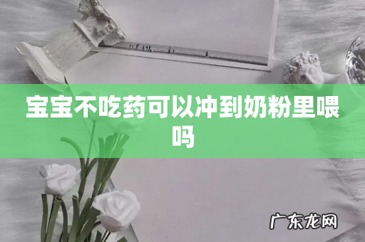 宝宝不吃药可以冲到奶粉里喂吗