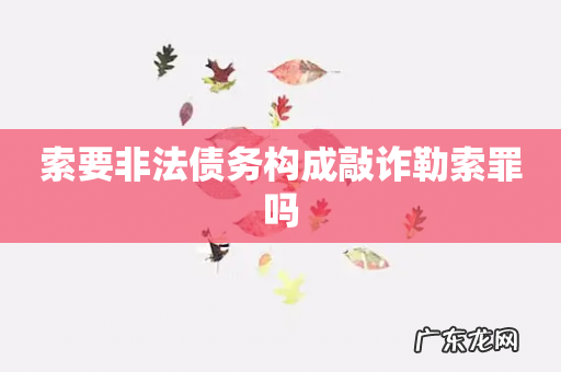 索要非法债务构成敲诈勒索罪吗