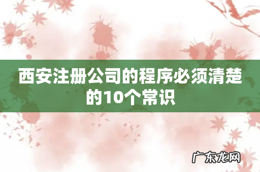西安注册公司的程序必须清楚的10个常识