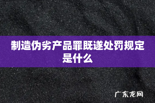 制造伪劣产品罪既遂处罚规定是什么