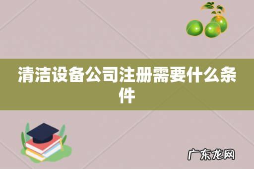 清洁设备公司注册需要什么条件