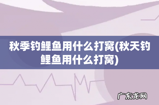 秋天钓鲤鱼用什么打窝 秋季钓鲤鱼用什么打窝