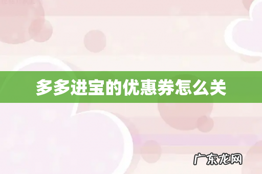 多多进宝的优惠券怎么关