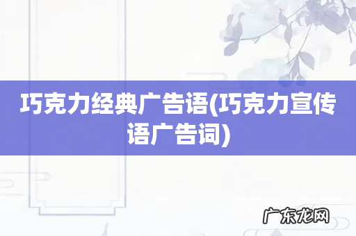 巧克力宣传语广告词 巧克力经典广告语