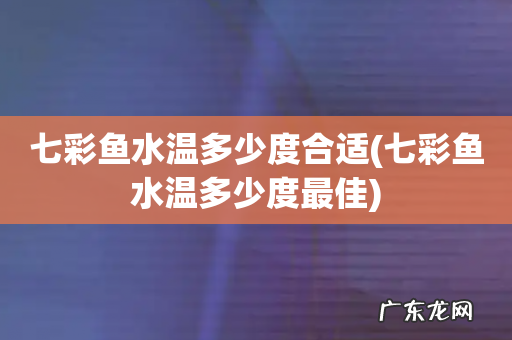 七彩鱼水温多少度最佳 七彩鱼水温多少度合适
