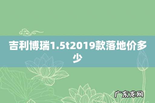 吉利博瑞1.5t2019款落地价多少