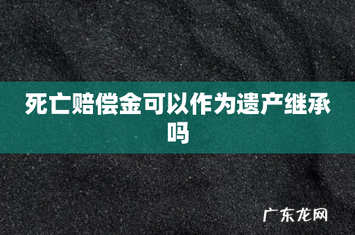 死亡赔偿金可以作为遗产继承吗