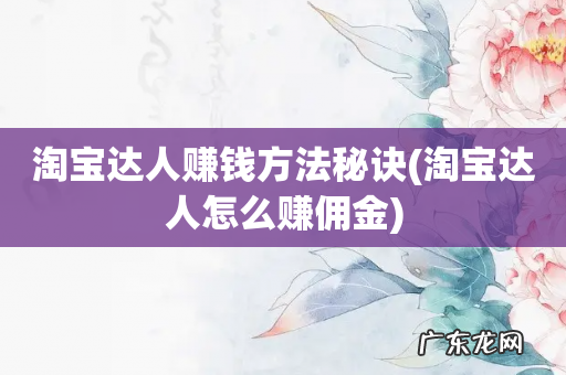 淘宝达人怎么赚佣金 淘宝达人赚钱方法秘诀