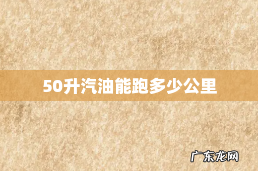 50升汽油能跑多少公里