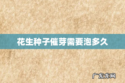 花生种子催芽需要泡多久
