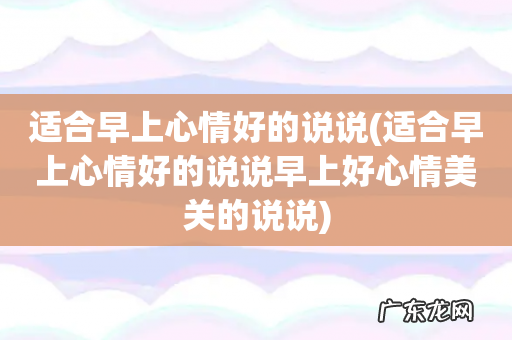 适合早上心情好的说说早上好心情美关的说说 适合早上心情好的说说