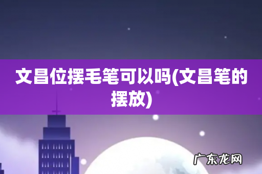 文昌笔的摆放 文昌位摆毛笔可以吗