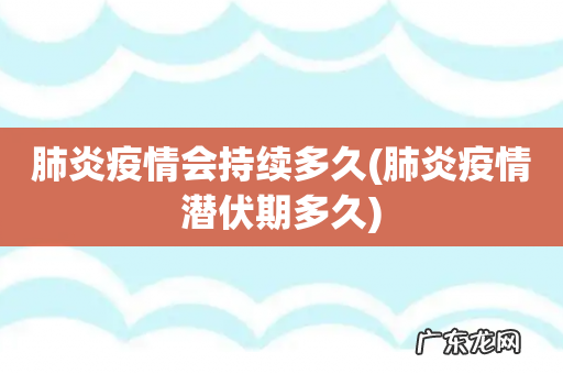 肺炎疫情潜伏期多久 肺炎疫情会持续多久