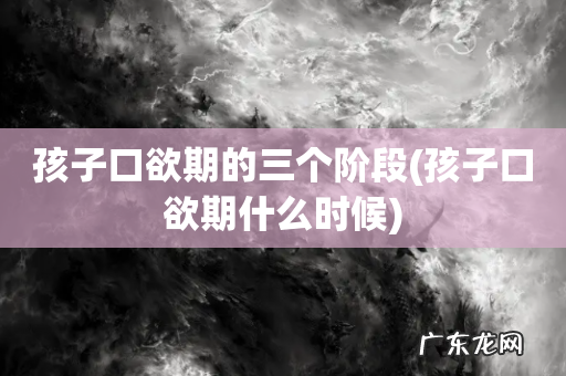 孩子口欲期什么时候 孩子口欲期的三个阶段