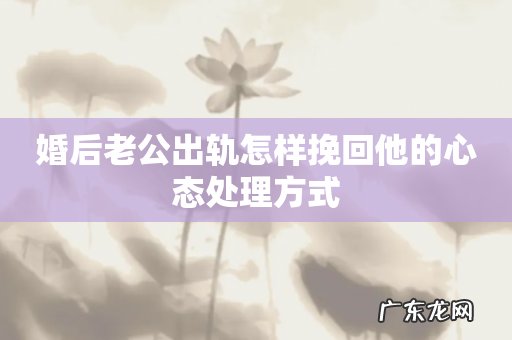 婚后老公出轨怎样挽回他的心态处理方式