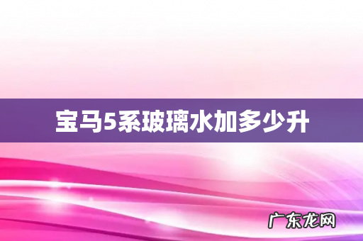 宝马5系玻璃水加多少升