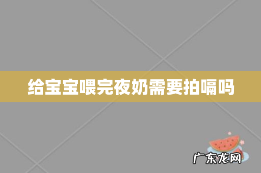 给宝宝喂完夜奶需要拍嗝吗