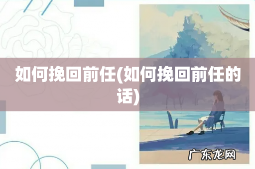 如何挽回前任的话 如何挽回前任