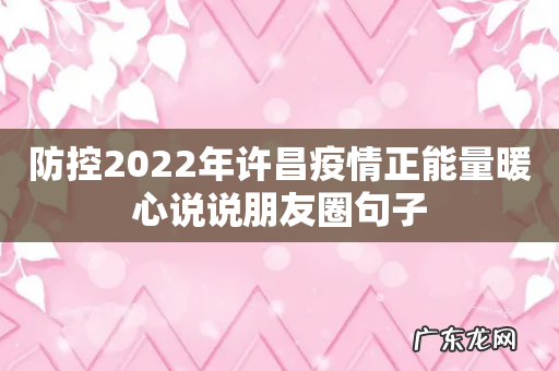 防控2022年许昌疫情正能量暖心说说朋友圈句子